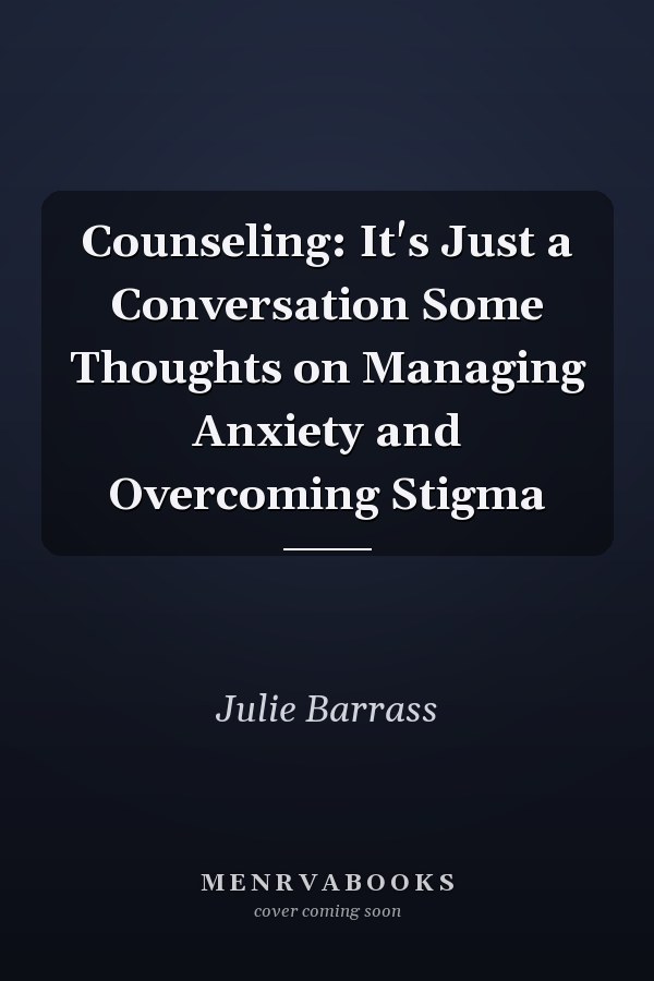 Counseling: It's Just a Conversation Some Thoughts on Managing Anxiety and Overcoming Stigma
