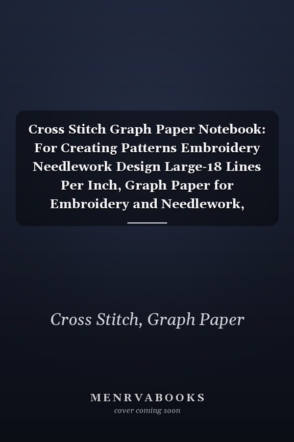Cross Stitch Graph Paper Notebook: For Creating Patterns Embroidery Needlework Design Large-18 Lines Per Inch, Graph Paper for Embroidery and Needlework, 8.5''x11'', 120 Pages