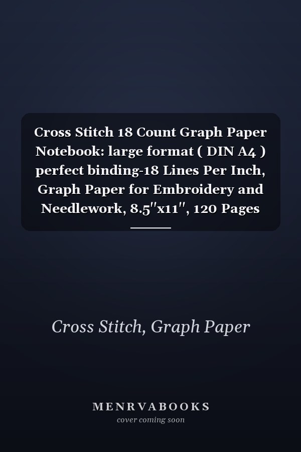 Cross Stitch 18 Count Graph Paper Notebook: large format ( DIN A4 ) perfect binding-18 Lines Per Inch, Graph Paper for Embroidery and Needlework, 8.5''x11'', 120 Pages