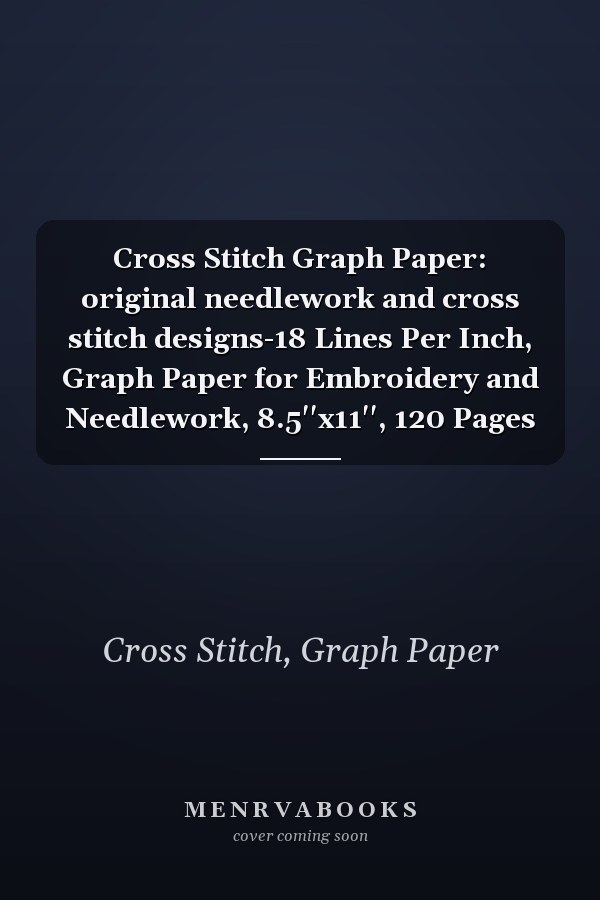Cross Stitch Graph Paper: original needlework and cross stitch designs-18 Lines Per Inch, Graph Paper for Embroidery and Needlework, 8.5''x11'', 120 Pages