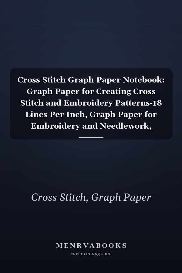 Cross Stitch Graph Paper Notebook: Graph Paper for Creating Cross Stitch and Embroidery Patterns-18 Lines Per Inch, Graph Paper for Embroidery and Needlework, 8.5''x11'', 120 Pages