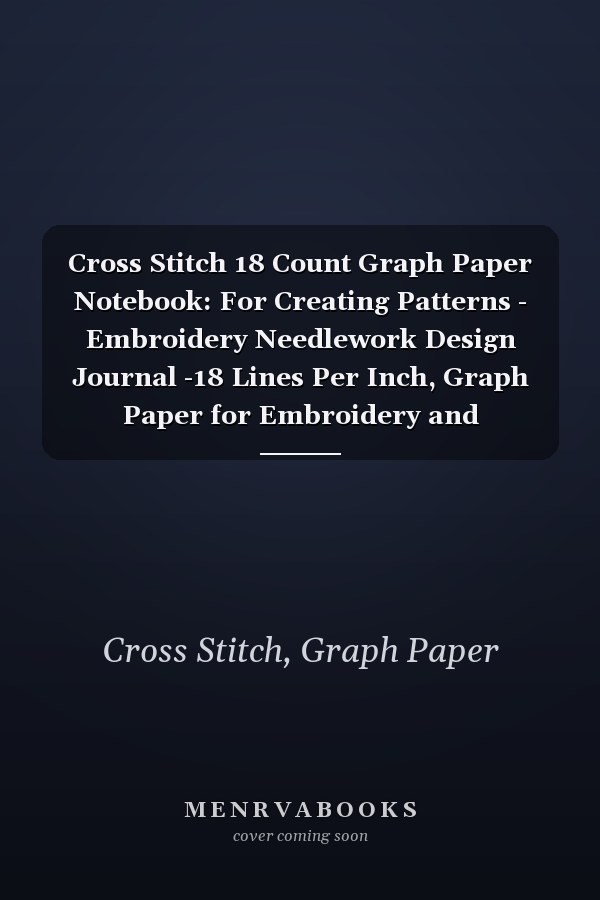 Cross Stitch 18 Count Graph Paper Notebook: For Creating Patterns - Embroidery Needlework Design Journal -18 Lines Per Inch, Graph Paper for Embroidery and Needlework, 8.5''x11'', 120 Pages