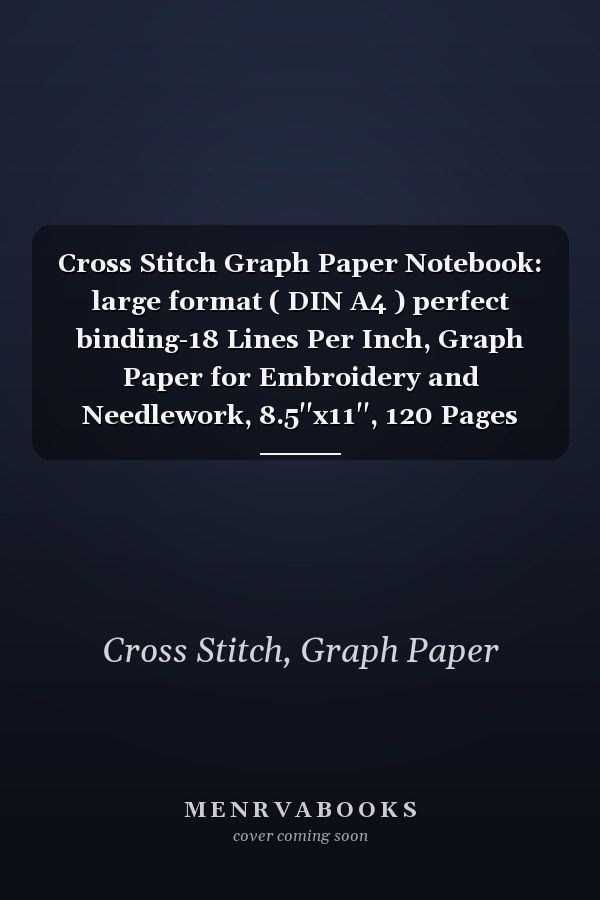 Cross Stitch Graph Paper Notebook: large format ( DIN A4 ) perfect binding-18 Lines Per Inch, Graph Paper for Embroidery and Needlework, 8.5''x11'', 120 Pages