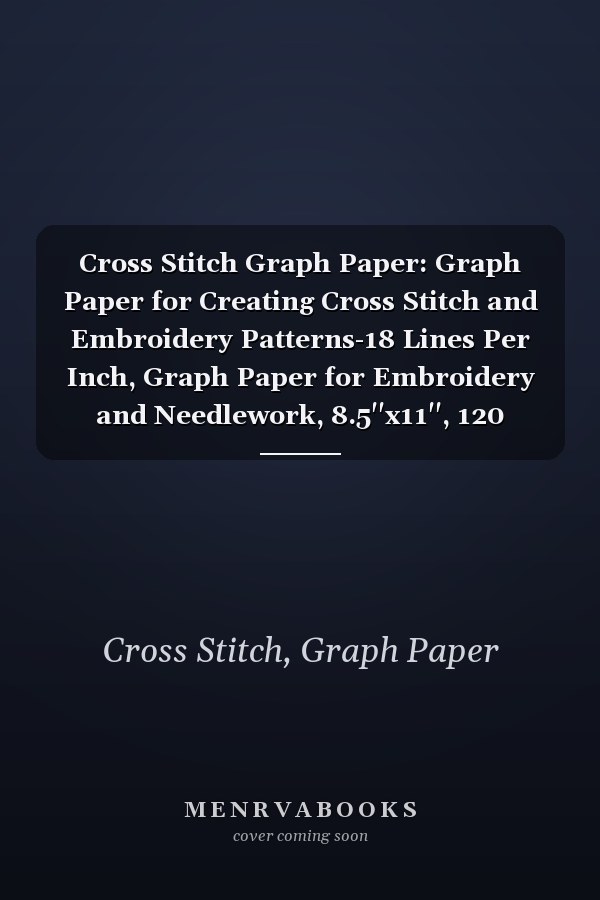 Cross Stitch Graph Paper: Graph Paper for Creating Cross Stitch and Embroidery Patterns-18 Lines Per Inch, Graph Paper for Embroidery and Needlework, 8.5''x11'', 120 Pages
