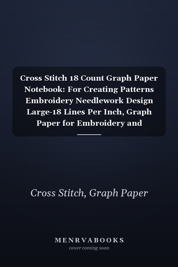 Cross Stitch 18 Count Graph Paper Notebook: For Creating Patterns Embroidery Needlework Design Large-18 Lines Per Inch, Graph Paper for Embroidery and Needlework, 8.5''x11'', 120 Pages