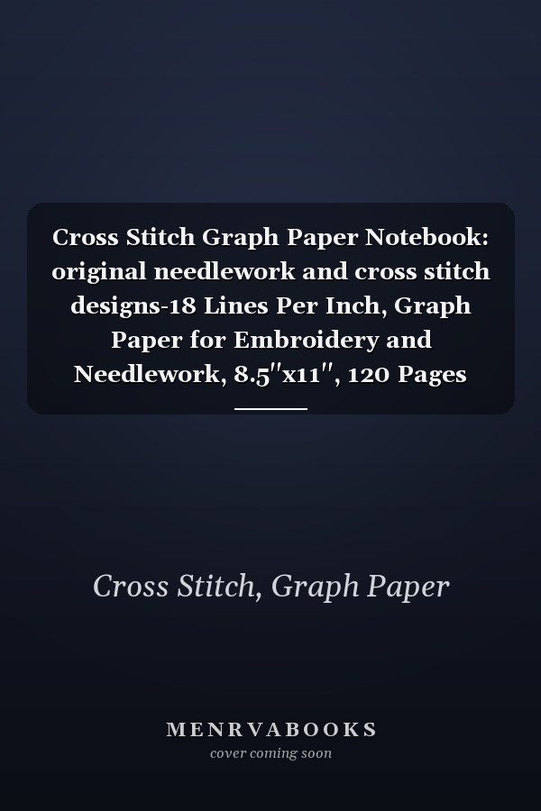 Cross Stitch Graph Paper Notebook: original needlework and cross stitch designs-18 Lines Per Inch, Graph Paper for Embroidery and Needlework, 8.5''x11'', 120 Pages
