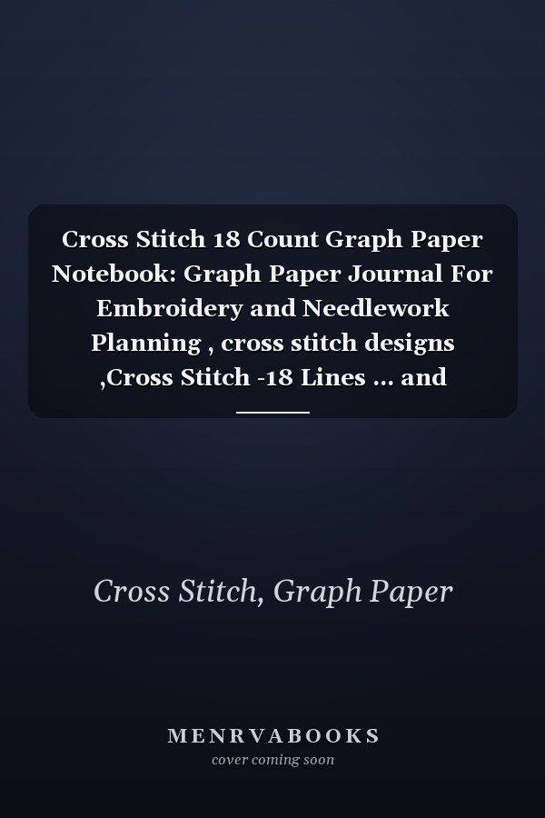 Cross Stitch 18 Count Graph Paper Notebook: Graph Paper Journal For Embroidery and Needlework Planning , cross stitch designs ,Cross Stitch -18 Lines ... and Needlework, 8.5''x11'', 120 Pages