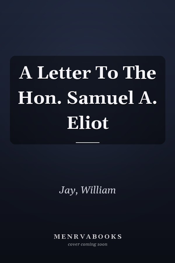 A Letter To The Hon. Samuel A. Eliot