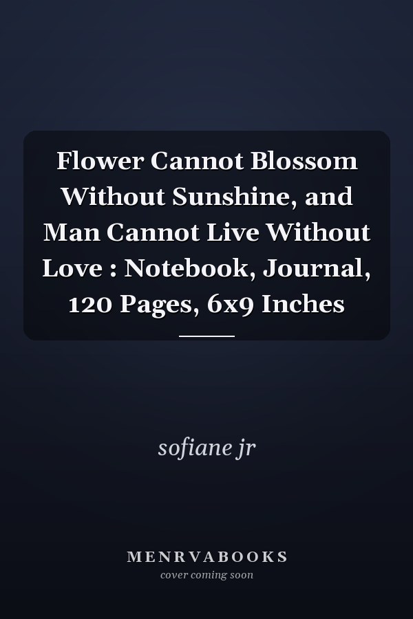 Flower Cannot Blossom Without Sunshine, and Man Cannot Live Without Love : Notebook, Journal, 120 Pages, 6x9 Inches