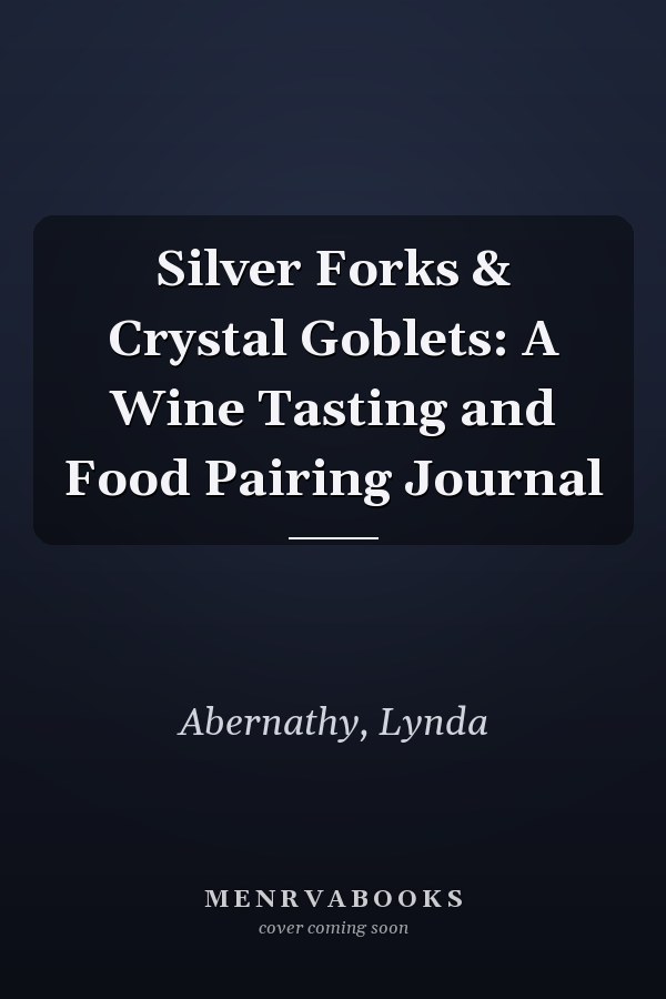 Silver Forks & Crystal Goblets: A Wine Tasting and Food Pairing Journal