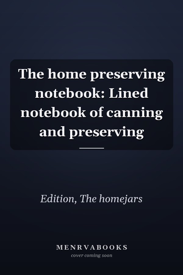 The home preserving notebook: Lined notebook of canning and preserving
