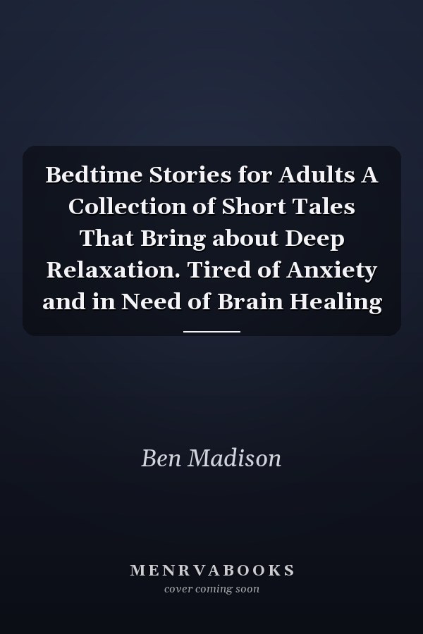 Bedtime Stories for Adults A Collection of Short Tales That Bring about Deep Relaxation. Tired of Anxiety and in Need of Brain Healing