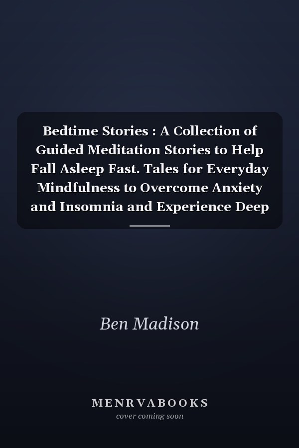 Bedtime Stories : A Collection of Guided Meditation Stories to Help Fall Asleep Fast. Tales for Everyday Mindfulness to Overcome Anxiety and Insomnia and Experience Deep Sleep Every
