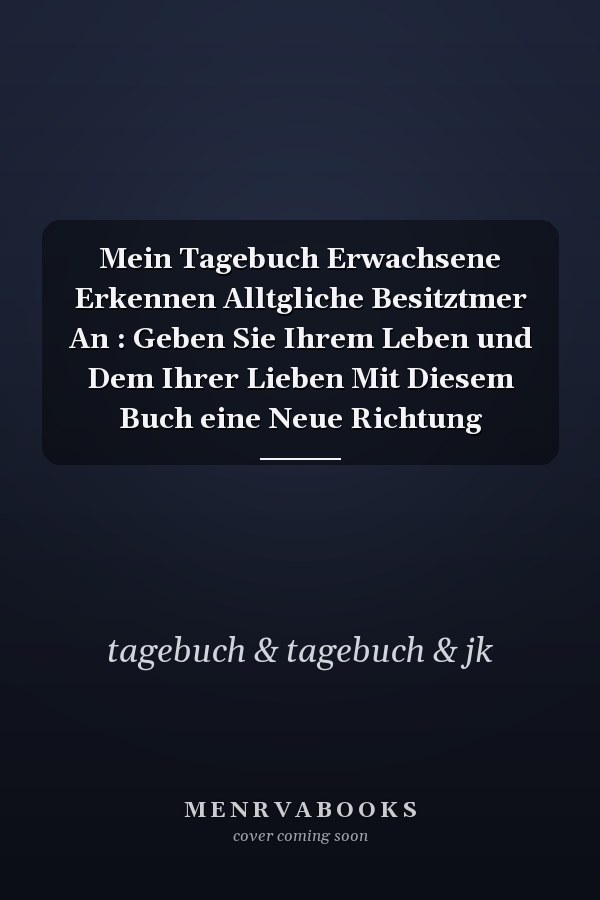 Mein Tagebuch Erwachsene Erkennen Alltgliche Besitztmer An : Geben Sie Ihrem Leben und Dem Ihrer Lieben Mit Diesem Buch eine Neue Richtung