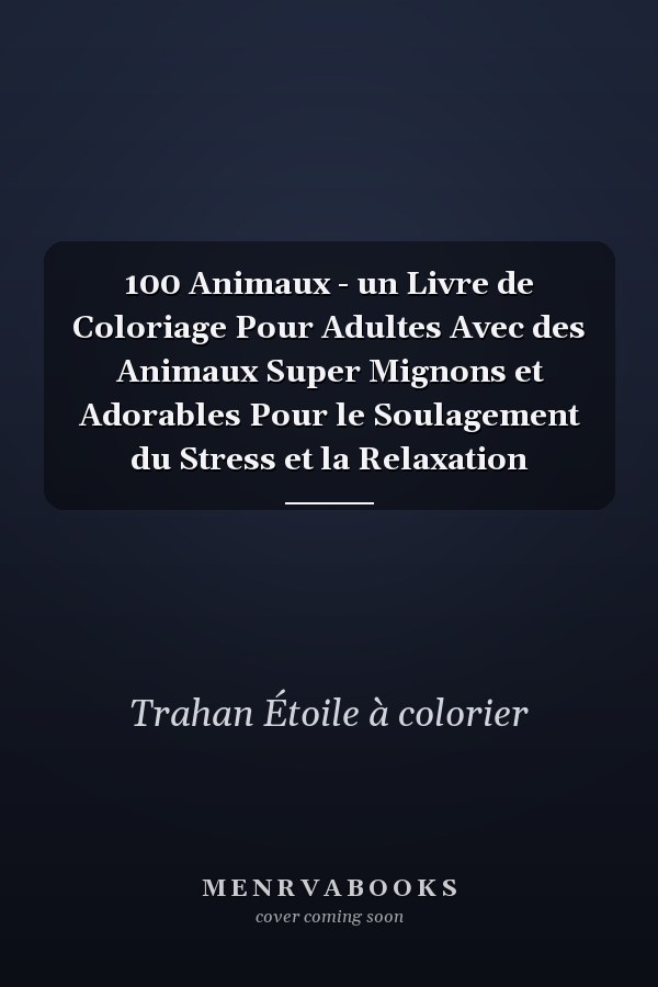 100 Animaux - un Livre de Coloriage Pour Adultes Avec des Animaux Super Mignons et Adorables Pour le Soulagement du Stress et la Relaxation