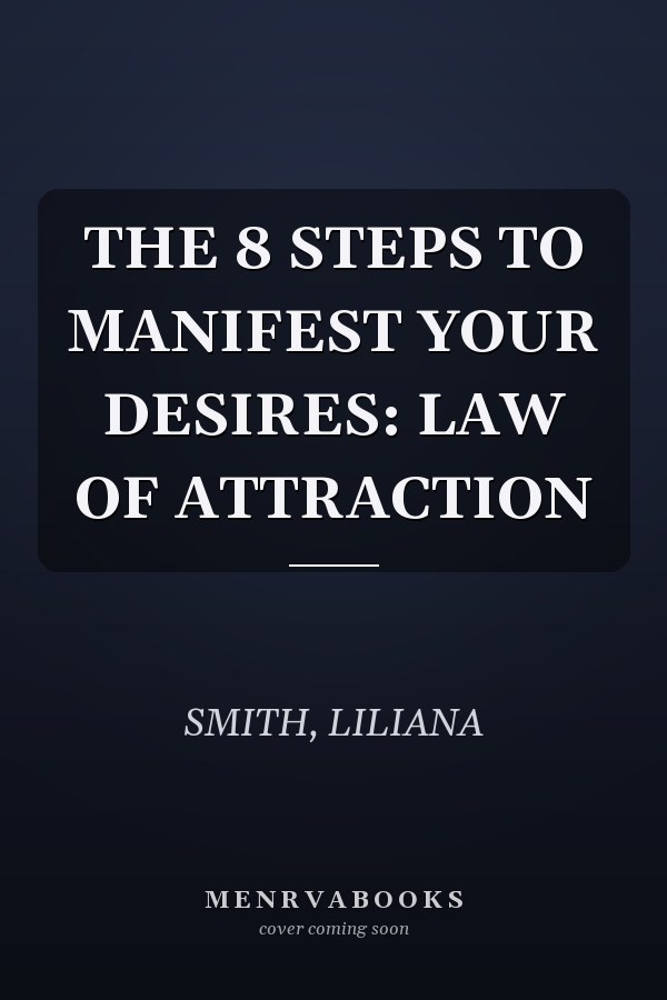THE 8 STEPS TO MANIFEST YOUR DESIRES: LAW OF ATTRACTION