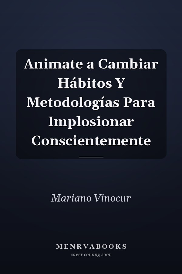 Animate a Cambiar Hábitos Y Metodologías Para Implosionar Conscientemente