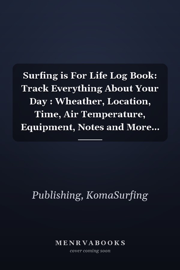 Surfing is For Life Log Book: Track Everything About Your Day : Wheather, Location, Time, Air Temperature, Equipment, Notes and More...