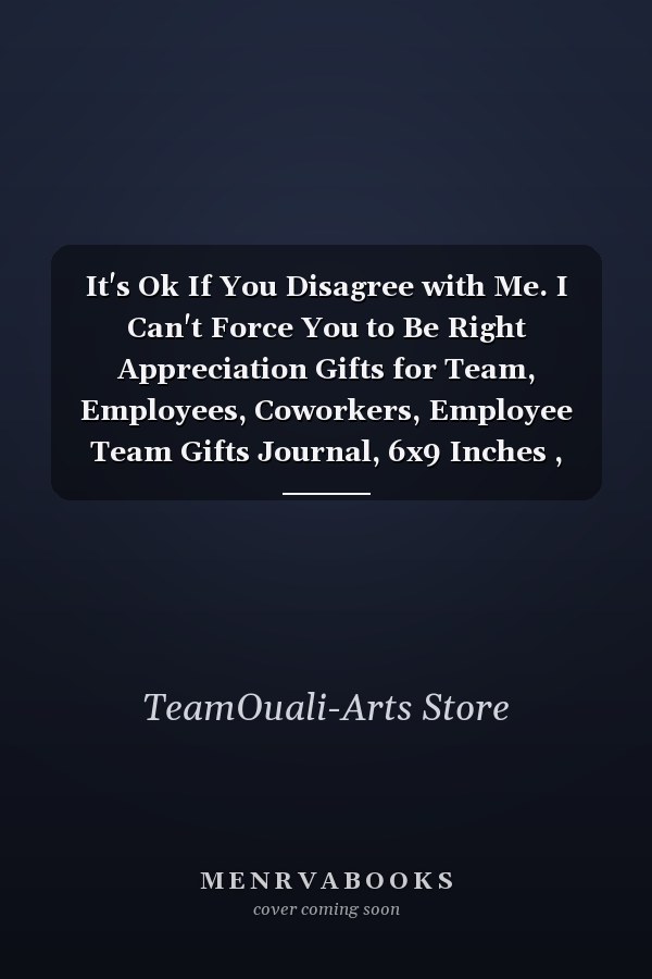 It's Ok If You Disagree with Me. I Can't Force You to Be Right Appreciation Gifts for Team, Employees, Coworkers, Employee Team Gifts Journal, 6x9 Inches , 120 Blank Lined Pages. Thank You Gifts (Encouragement Gifts for Employees).