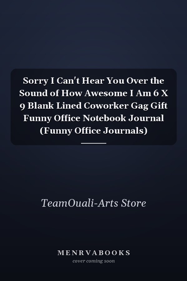 Sorry I Can't Hear You Over the Sound of How Awesome I Am 6 X 9 Blank Lined Coworker Gag Gift Funny Office Notebook Journal (Funny Office Journals)