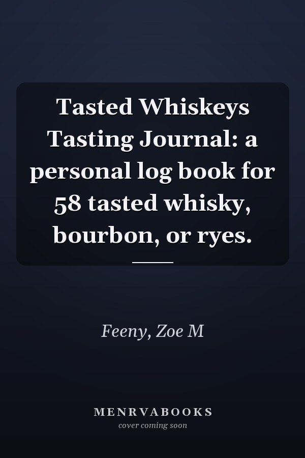 Tasted Whiskeys Tasting Journal: a personal log book for 58 tasted whisky, bourbon, or ryes.