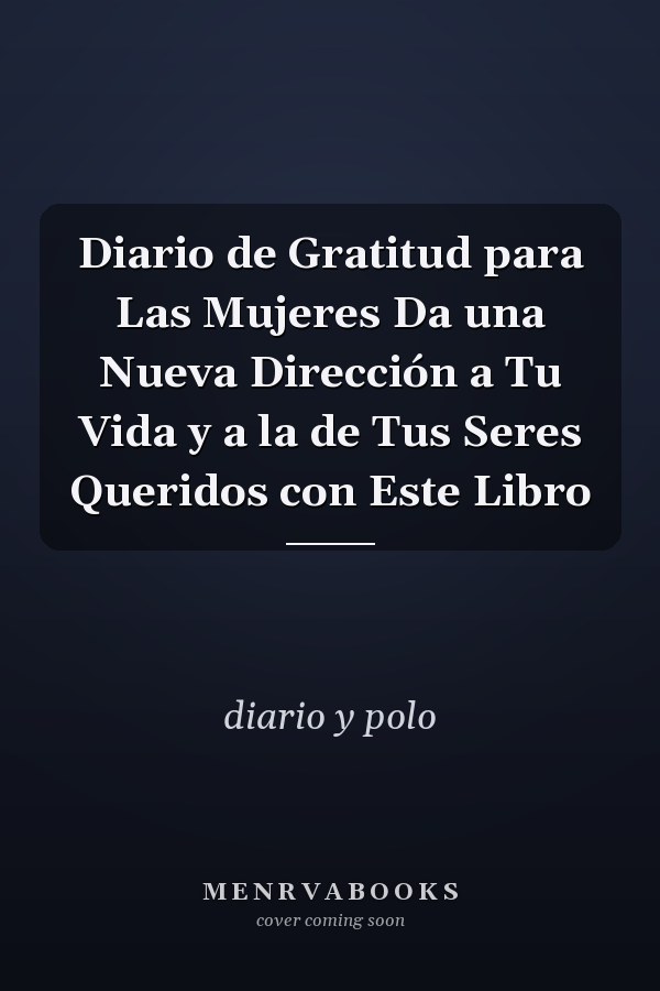 Diario de Gratitud para Las Mujeres Da una Nueva Dirección a Tu Vida y a la de Tus Seres Queridos con Este Libro
