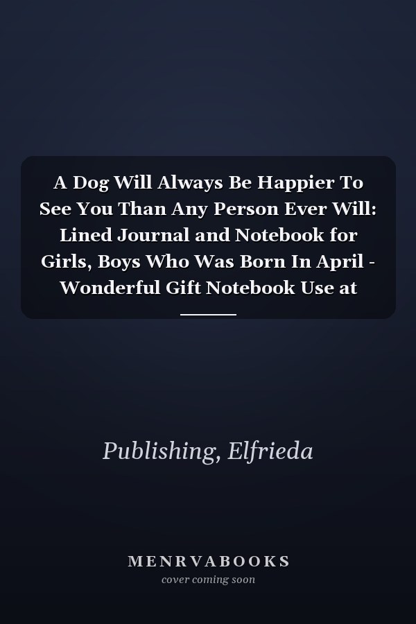 A Dog Will Always Be Happier To See You Than Any Person Ever Will: Lined Journal and Notebook for Girls, Boys Who Was Born In April - Wonderful Gift Notebook Use at Work, Study or Diary