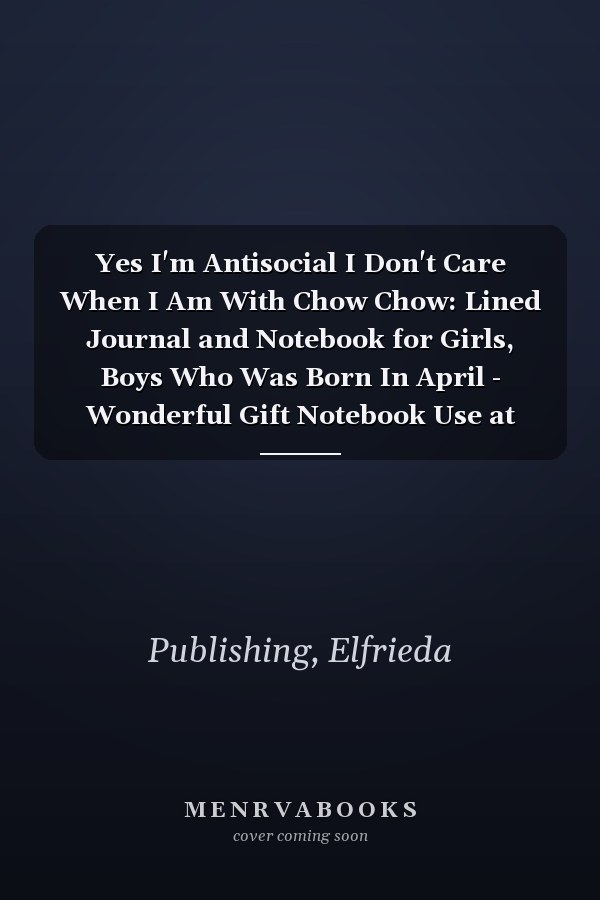 Yes I'm Antisocial I Don't Care When I Am With Chow Chow: Lined Journal and Notebook for Girls, Boys Who Was Born In April - Wonderful Gift Notebook Use at Work, Study or Diary