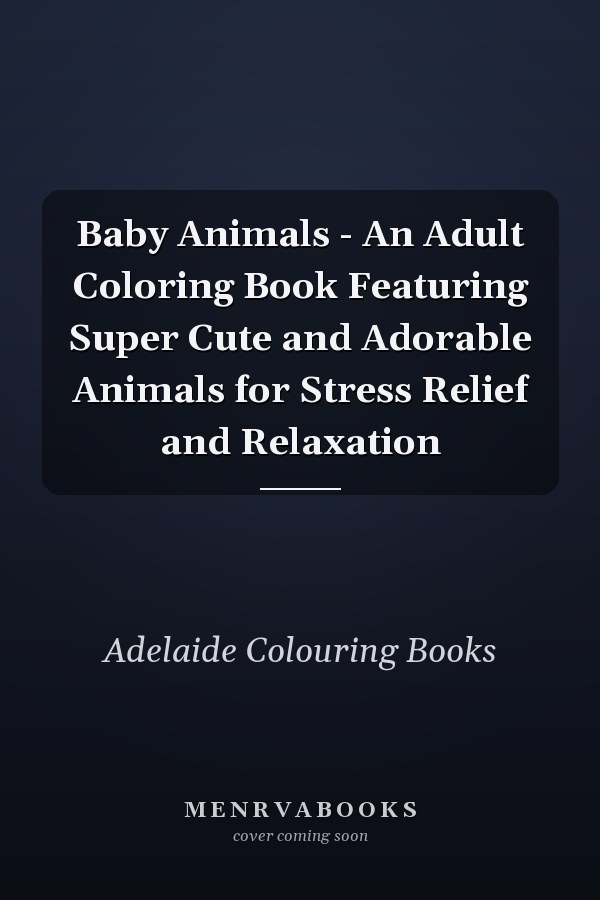 Baby Animals - An Adult Coloring Book Featuring Super Cute and Adorable Animals for Stress Relief and Relaxation