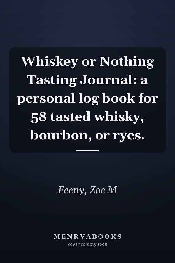 Whiskey or Nothing Tasting Journal: a personal log book for 58 tasted whisky, bourbon, or ryes.