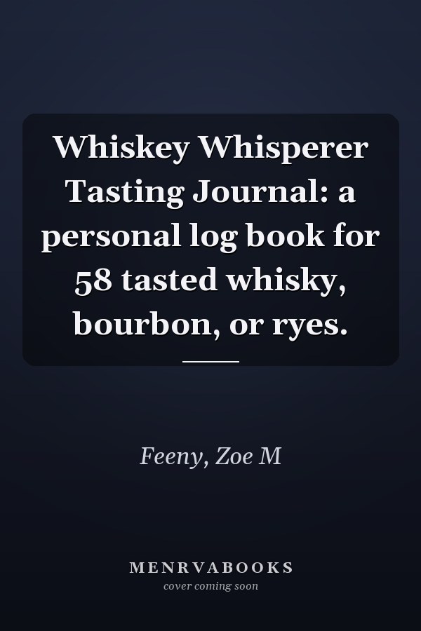 Whiskey Whisperer Tasting Journal: a personal log book for 58 tasted whisky, bourbon, or ryes.