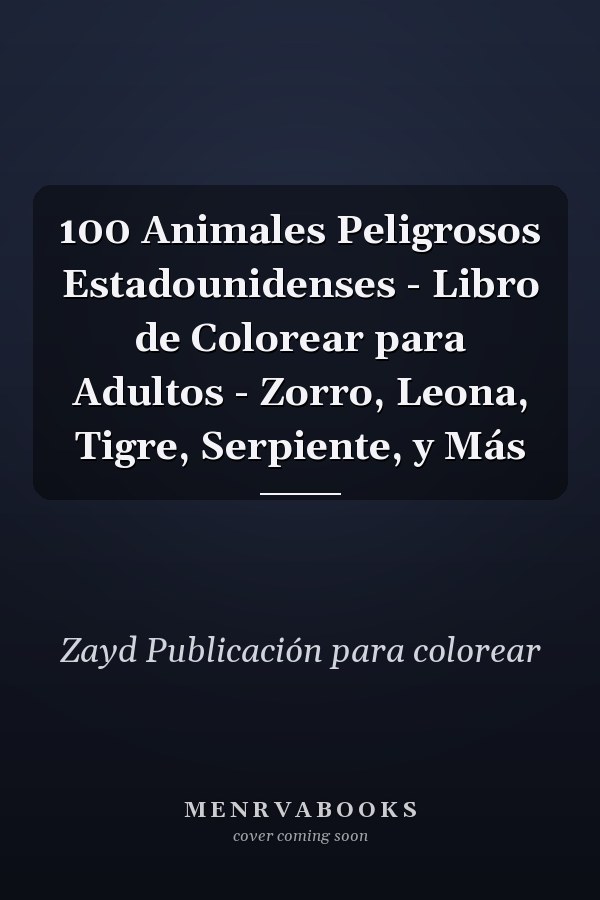 100 Animales Peligrosos Estadounidenses - Libro de Colorear para Adultos - Zorro, Leona, Tigre, Serpiente, y Más   
