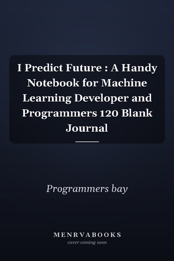 I Predict Future : A Handy Notebook for Machine Learning Developer and Programmers 120 Blank Journal