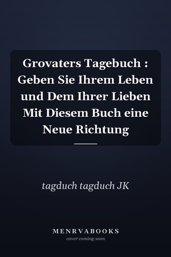 Grovaters Tagebuch : Geben Sie Ihrem Leben und Dem Ihrer Lieben Mit Diesem Buch eine Neue Richtung