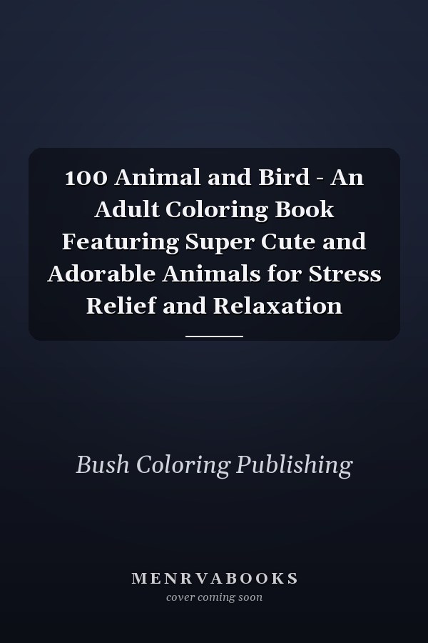 100 Animal and Bird - An Adult Coloring Book Featuring Super Cute and Adorable Animals for Stress Relief and Relaxation