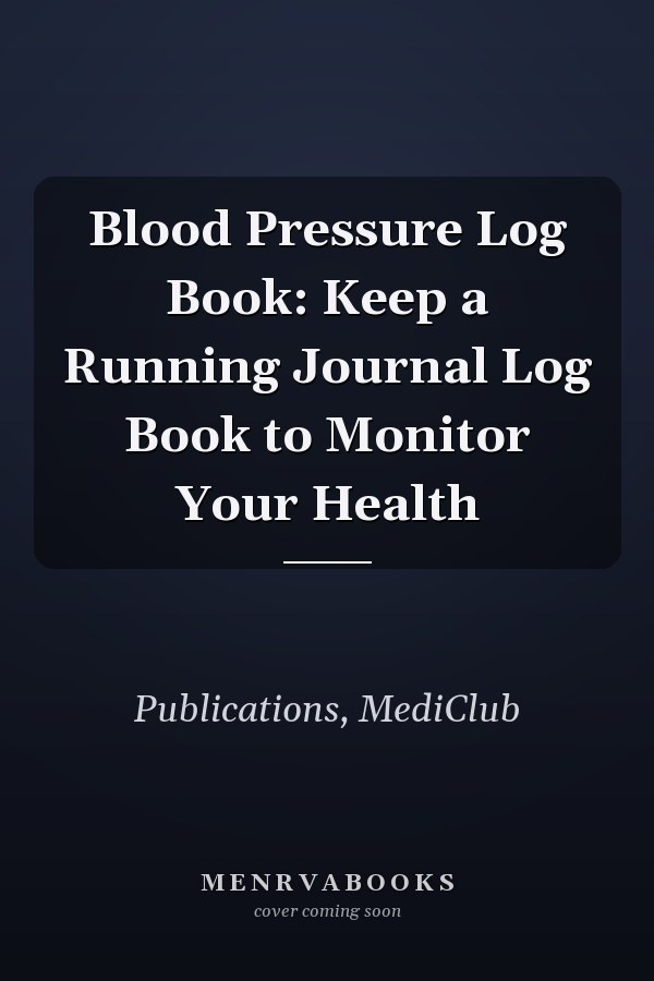 Blood Pressure Log Book: Keep a Running Journal Log Book to Monitor Your Health