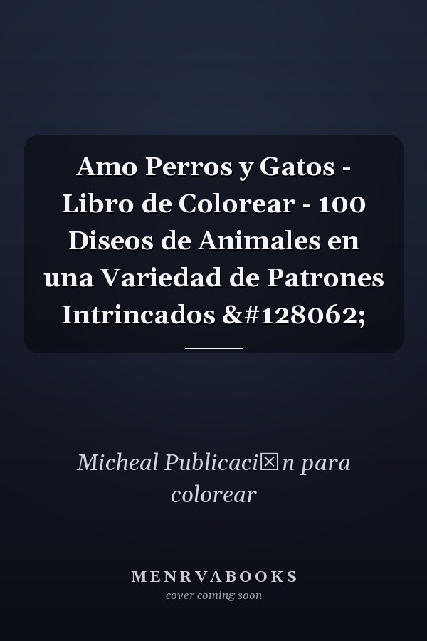 Amo Perros y Gatos - Libro de Colorear - 100 Diseos de Animales en una Variedad de Patrones Intrincados 🐾