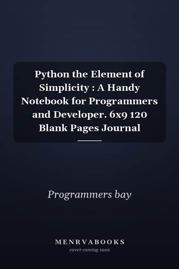 Python the Element of Simplicity : A Handy Notebook for Programmers and Developer. 6x9 120 Blank Pages Journal