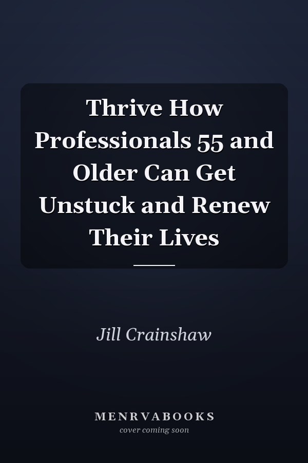 Thrive How Professionals 55 and Older Can Get Unstuck and Renew Their Lives