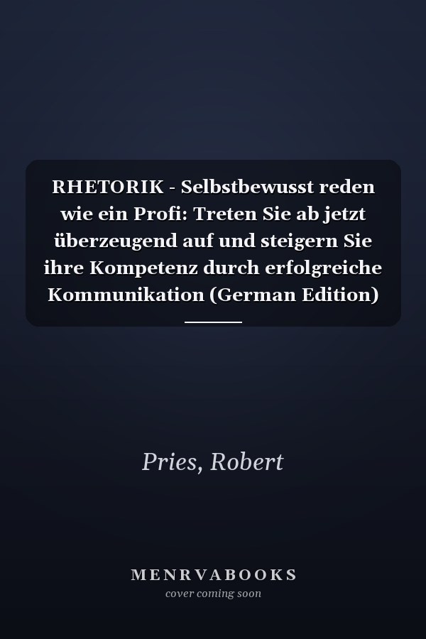 RHETORIK - Selbstbewusst reden wie ein Profi: Treten Sie ab jetzt überzeugend auf und steigern Sie ihre Kompetenz durch erfolgreiche Kommunikation (German Edition)