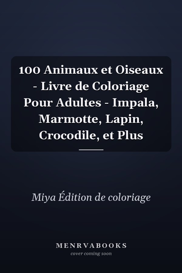 100 Animaux et Oiseaux - Livre de Coloriage Pour Adultes - Impala, Marmotte, Lapin, Crocodile, et Plus       