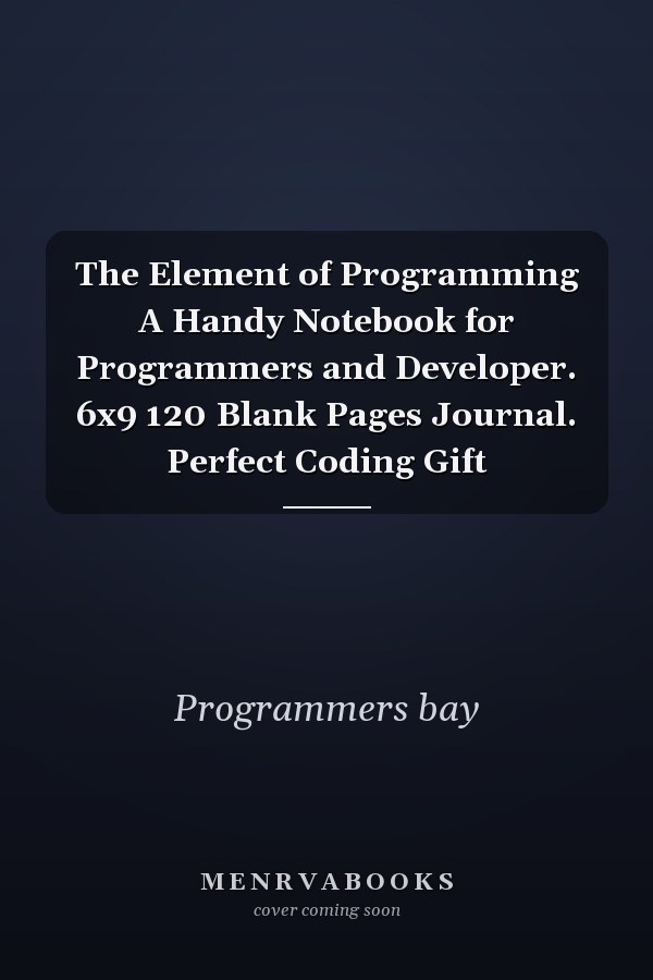 The Element of Programming A Handy Notebook for Programmers and Developer. 6x9 120 Blank Pages Journal. Perfect Coding Gift