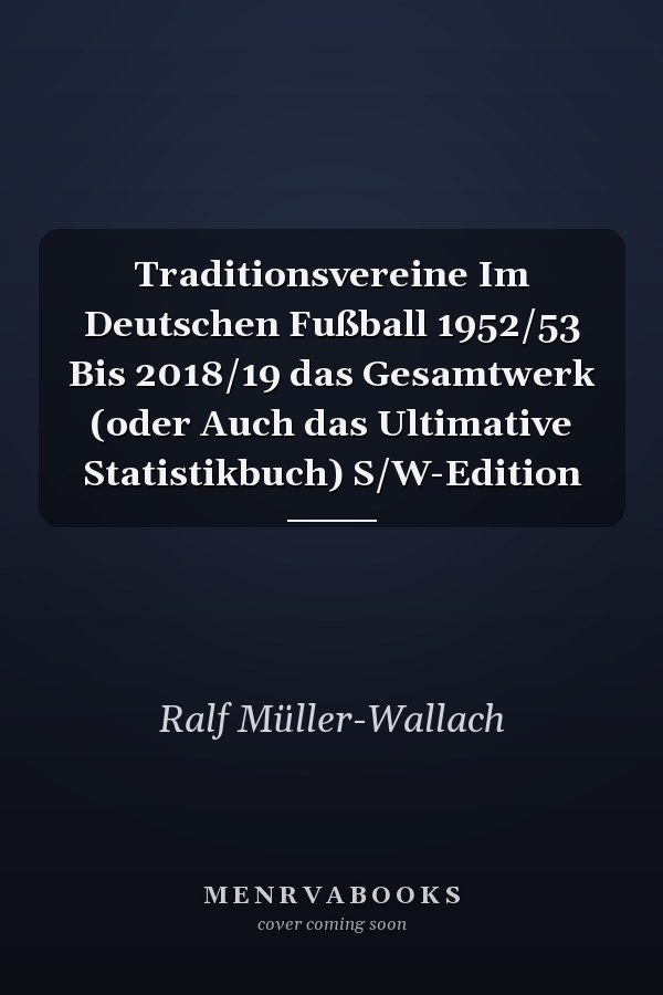 Traditionsvereine Im Deutschen Fußball 1952/53 Bis 2018/19 das Gesamtwerk (oder Auch das Ultimative Statistikbuch) S/W-Edition