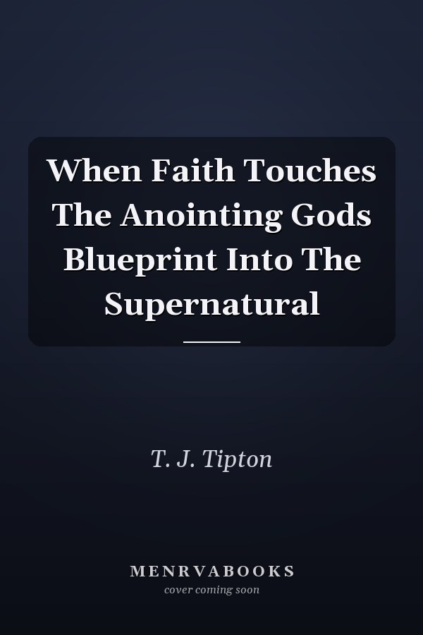 When Faith Touches The Anointing Gods Blueprint Into The Supernatural