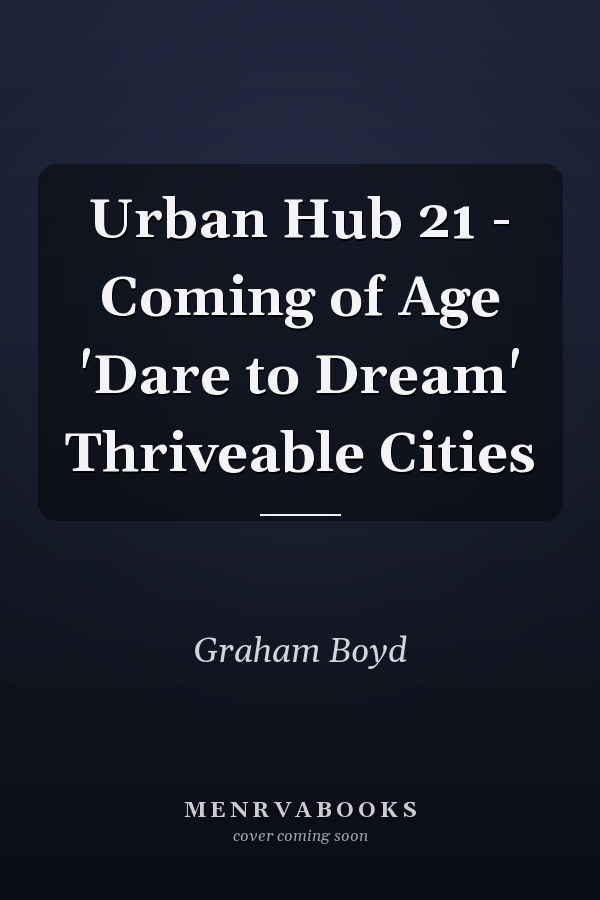 Urban Hub 21 - Coming of Age 'Dare to Dream' Thriveable Cities