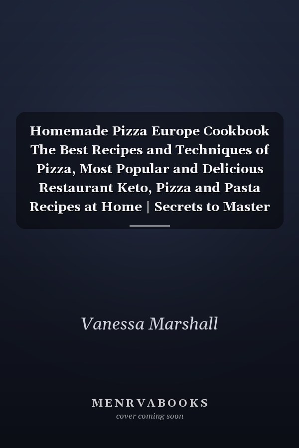 Homemade Pizza Europe Cookbook The Best Recipes and Techniques of Pizza, Most Popular and Delicious Restaurant Keto, Pizza and Pasta Recipes at Home | Secrets to Master the Art of Europe Pizza Making