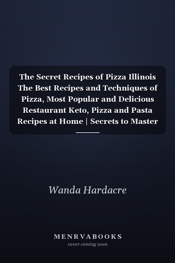 The Secret Recipes of Pizza Illinois The Best Recipes and Techniques of Pizza, Most Popular and Delicious Restaurant Keto, Pizza and Pasta Recipes at Home | Secrets to Master the Art of Illinois Pizza Making