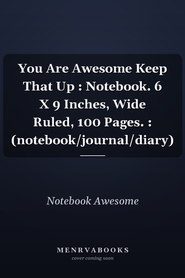 You Are Awesome Keep That Up : Notebook. 6 X 9 Inches, Wide Ruled, 100 Pages. : (notebook/journal/diary)
