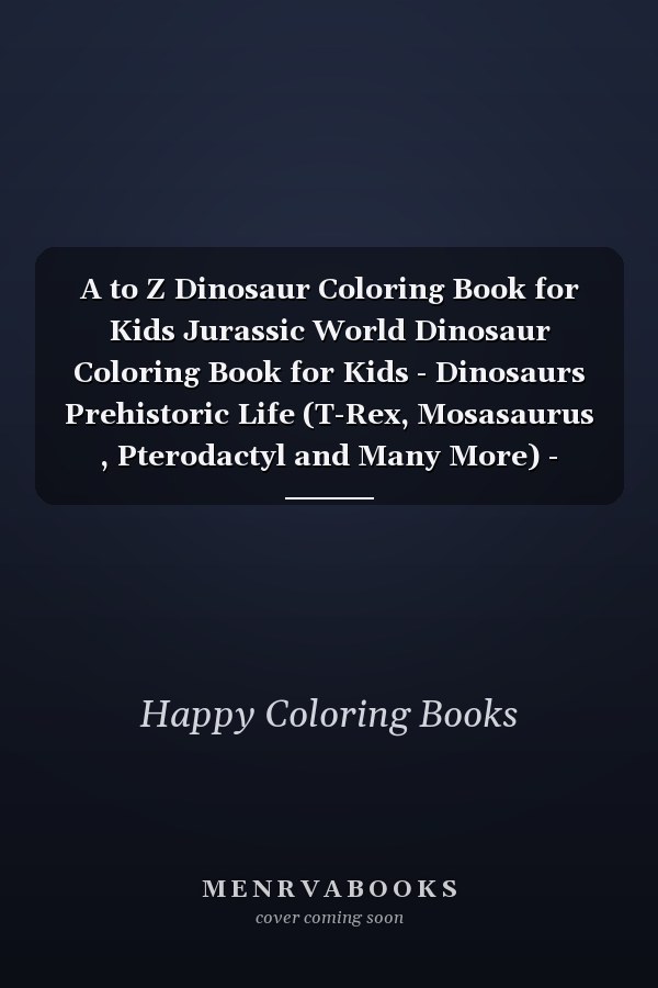 A to Z Dinosaur Coloring Book for Kids Jurassic World Dinosaur Coloring Book for Kids - Dinosaurs Prehistoric Life (T-Rex, Mosasaurus , Pterodactyl and Many More) - Educational Gift for Boys and Girls