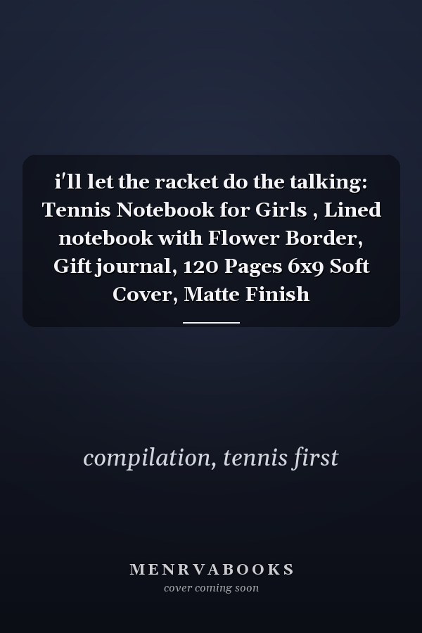 i'll let the racket do the talking: Tennis Notebook for Girls , Lined notebook with Flower Border, Gift journal, 120 Pages 6x9 Soft Cover, Matte Finish
